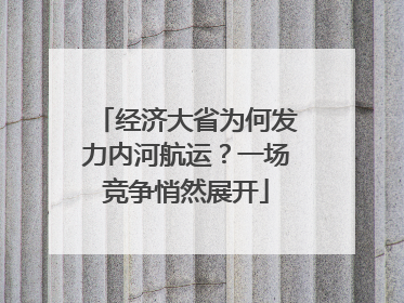 经济大省为何发力内河航运？一场竞争悄然展开