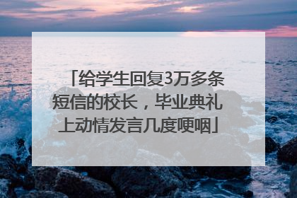 给学生回复3万多条短信的校长，毕业典礼上动情发言几度哽咽