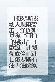 俄罗斯发动大规模袭击，泽连斯基称“可怕的袭击”！欧盟：计划彻底停止进口俄罗斯石油！油价飙涨