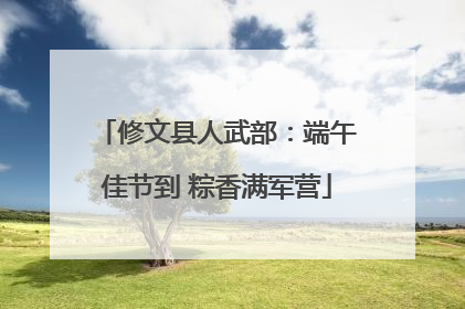 修文县人武部：端午佳节到 粽香满军营