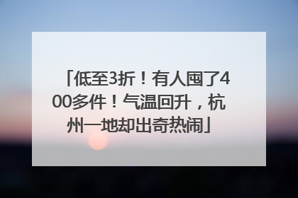 低至3折！有人囤了400多件！气温回升，杭州一地却出奇热闹