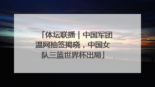 体坛联播｜中国军团温网抽签揭晓，中国女队三篮世界杯出局