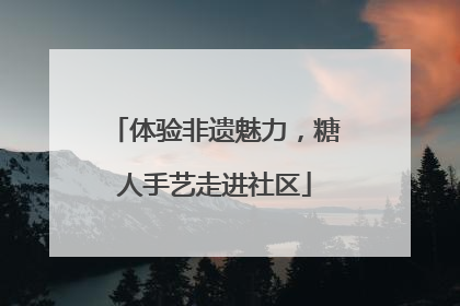 体验非遗魅力，糖人手艺走进社区