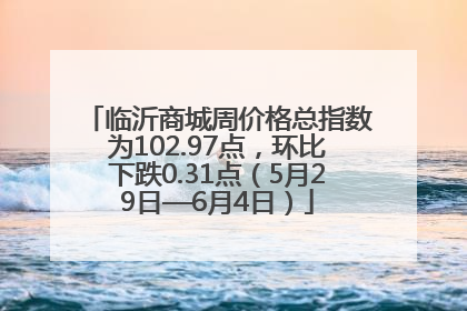 临沂商城周价格总指数为102.97点，环比下跌0.31点（5月29日—6月4日）