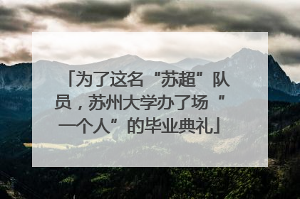为了这名“苏超”队员，苏州大学办了场“一个人”的毕业典礼
