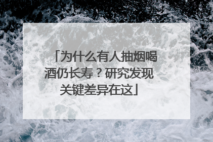 为什么有人抽烟喝酒仍长寿？研究发现关键差异在这