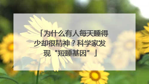 为什么有人每天睡得少却很精神？科学家发现“短睡基因”