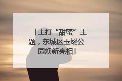 主打“甜蜜”主题，东城区玉蜒公园焕新亮相