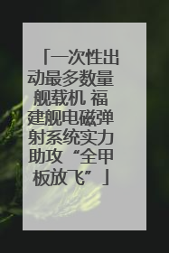 一次性出动最多数量舰载机 福建舰电磁弹射系统实力助攻“全甲板放飞”