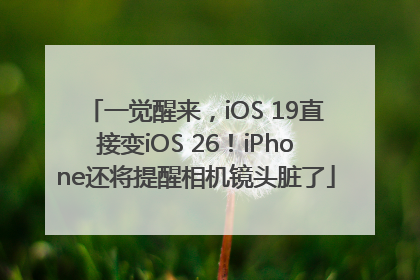 一觉醒来，iOS 19直接变iOS 26！iPhone还将提醒相机镜头脏了