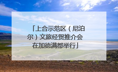 上合示范区（尼泊尔）文旅经贸推介会在加德满都举行