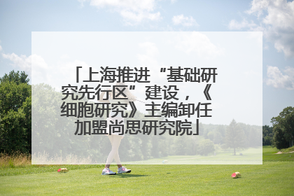 上海推进“基础研究先行区”建设，《细胞研究》主编卸任加盟尚思研究院