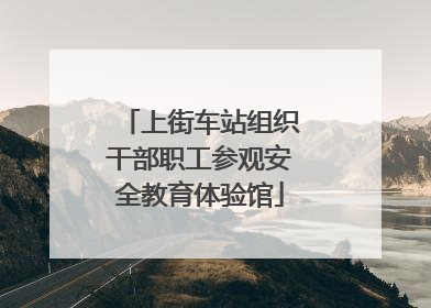 上街车站组织干部职工参观安全教育体验馆