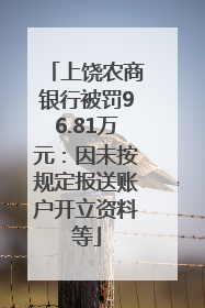 上饶农商银行被罚96.81万元：因未按规定报送账户开立资料等