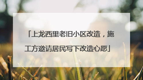 上龙西里老旧小区改造，施工方邀请居民写下改造心愿