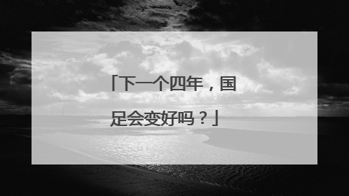 下一个四年，国足会变好吗？