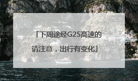 下周途经G25高速的请注意，出行有变化