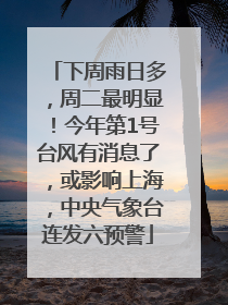下周雨日多，周二最明显！今年第1号台风有消息了，或影响上海，中央气象台连发六预警
