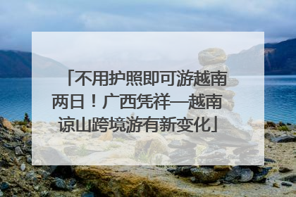 不用护照即可游越南两日！广西凭祥—越南谅山跨境游有新变化