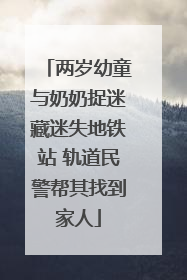 两岁幼童与奶奶捉迷藏迷失地铁站 轨道民警帮其找到家人