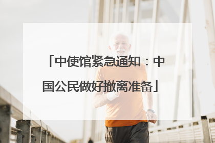 中使馆紧急通知：中国公民做好撤离准备