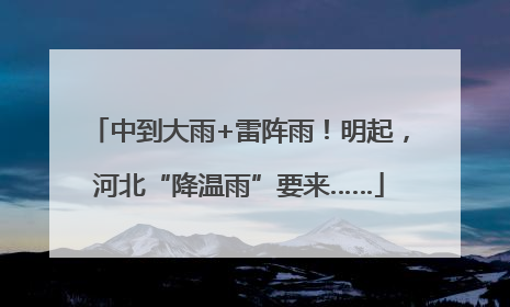 中到大雨+雷阵雨！明起，河北“降温雨”要来……