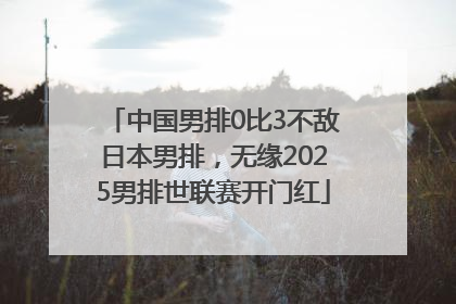 中国男排0比3不敌日本男排，无缘2025男排世联赛开门红