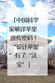 中国科学家破译苹果遗传密码！“设计苹果”有了“法宝”