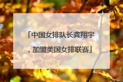 中国女排队长龚翔宇，加盟美国女排联赛