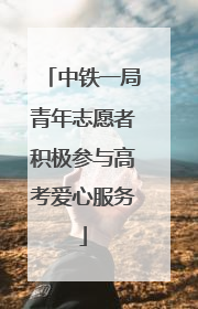 中铁一局青年志愿者积极参与高考爱心服务