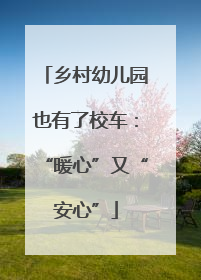 乡村幼儿园也有了校车：“暖心”又“安心”
