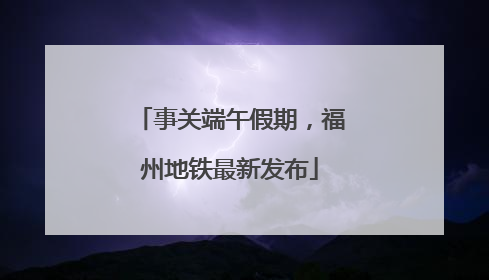 事关端午假期,福州地铁最新发布
