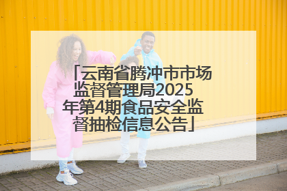 云南省腾冲市市场监督管理局2025年第4期食品安全监督抽检信息公告