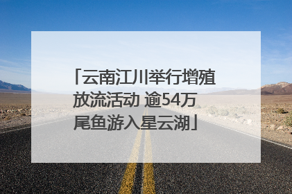 云南江川举行增殖放流活动 逾54万尾鱼游入星云湖