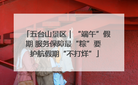 五台山景区｜“端午”假期 服务保障最“粽”要 护航假期“不打烊”