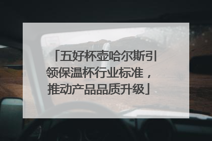 五好杯壶哈尔斯引领保温杯行业标准，推动产品品质升级