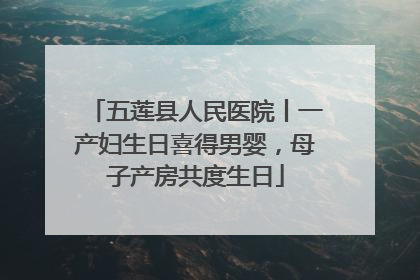 五莲县人民医院丨一产妇生日喜得男婴，母子产房共度生日
