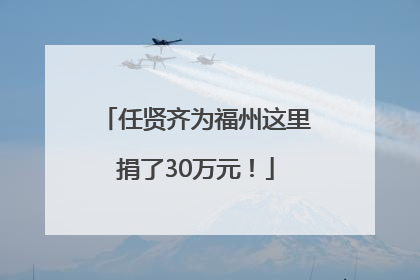 任贤齐为福州这里捐了30万元！