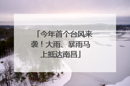 今年首个台风来袭！大雨、暴雨马上抵达南昌