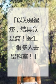 以为是湿疹，结果竟是癌！医生：很多人去错科室！