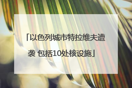 以色列城市特拉维夫遭袭 包括10处核设施