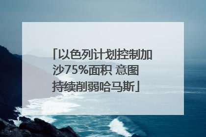 以色列计划控制加沙75%面积 意图持续削弱哈马斯