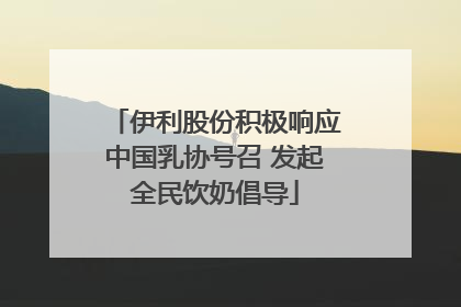 伊利股份积极响应中国乳协号召 发起全民饮奶倡导