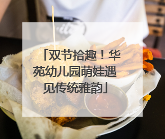 双节拾趣！华苑幼儿园萌娃遇见传统雅韵