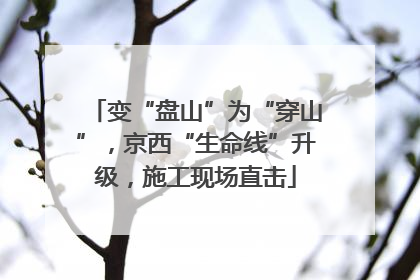 变“盘山”为“穿山”，京西“生命线”升级，施工现场直击