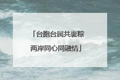 台胞台属共裹粽 两岸同心同融情