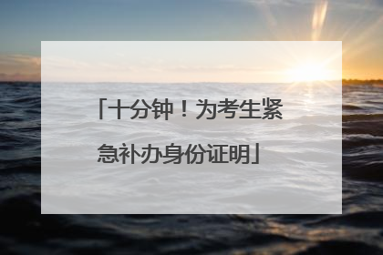十分钟！为考生紧急补办身份证明