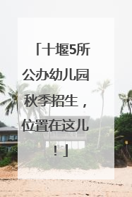 十堰5所公办幼儿园秋季招生，位置在这儿！