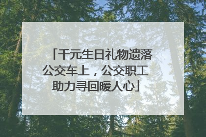千元生日礼物遗落公交车上，公交职工助力寻回暖人心