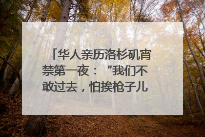 华人亲历洛杉矶宵禁第一夜：“我们不敢过去，怕挨枪子儿”｜封面头条